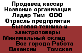 Продавец-кассир › Название организации ­ Лидер Тим, ООО › Отрасль предприятия ­ Бытовая техника и электротовары › Минимальный оклад ­ 20 000 - Все города Работа » Вакансии   . Томская обл.